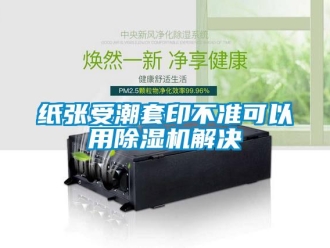 知識百科紙張受潮套印不準可以用除濕機解決