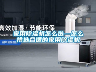 常見問題家用除濕機怎么選—怎么挑選合適的家用除濕機