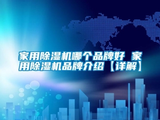 企業(yè)新聞家用除濕機(jī)哪個(gè)品牌好 家用除濕機(jī)品牌介紹【詳解】