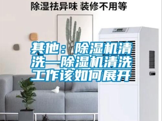 行業新聞其他：除濕機清洗—除濕機清洗工作該如何展開