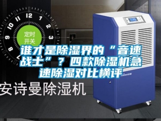 行業(yè)新聞?wù)l才是除濕界的“音速戰(zhàn)士”？四款除濕機(jī)急速除濕對(duì)比橫評(píng)