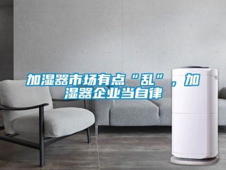行業新聞加濕器市場有點“亂”，加濕器企業當自律