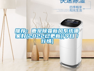 企業新聞推薦：鹿泉除霾新風系統哪家好(2022已更新)(今日／行情)