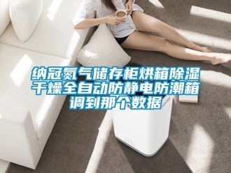 常見問題納冠氮氣儲存柜烘箱除濕干燥全自動防靜電防潮箱調到那個數據