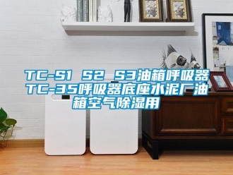 企業(yè)新聞TC-S1 S2 S3油箱呼吸器TC-35呼吸器底座水泥廠油箱空氣除濕用