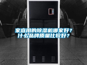 企業(yè)新聞家庭用的除濕機(jī)哪家好？什么品牌質(zhì)量比較好？