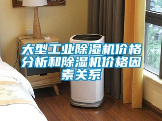 企業(yè)新聞大型工業(yè)除濕機價格分析和除濕機價格因素關(guān)系