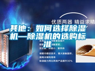 行業(yè)新聞其他：如何選擇除濕機(jī)—除濕機(jī)的選購標(biāo)準(zhǔn)