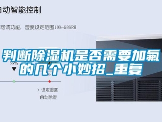 行業新聞判斷除濕機是否需要加氟的幾個小妙招_重復