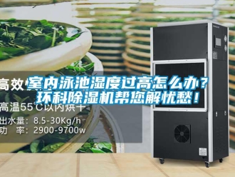 常見問題室內(nèi)泳池濕度過高怎么辦？環(huán)科除濕機(jī)幫您解憂愁！