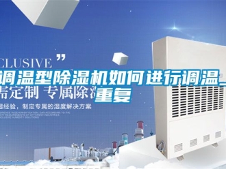 行業(yè)新聞?wù){(diào)溫型除濕機(jī)如何進(jìn)行調(diào)溫_重復(fù)