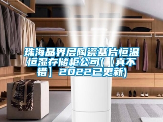 知識百科珠海晶界層陶瓷基片恒溫恒濕存儲柜公司(【真不錯】2022已更新)