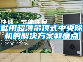 常見問題別墅用超薄吊頂式中央除濕機(jī)的解決方案和痛點(diǎn)