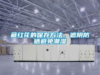 企業(yè)新聞藏紅花的保存方法，遮陰防曬避免潮濕
