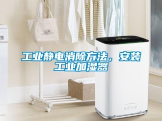 企業新聞工業靜電消除方法，安裝工業加濕器