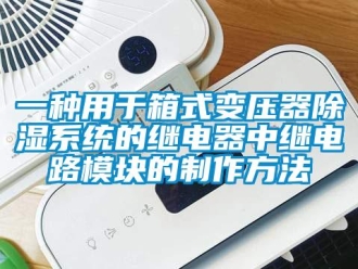 行業(yè)新聞一種用于箱式變壓器除濕系統(tǒng)的繼電器中繼電路模塊的制作方法