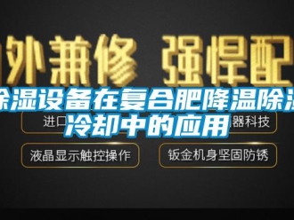 企業新聞除濕設備在復合肥降溫除濕冷卻中的應用
