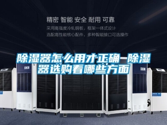行業(yè)新聞除濕器怎么用才正確 除濕器選購(gòu)看哪些方面