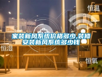 企業新聞家裝新風系統價格多少,裝修安裝新風系統多少錢