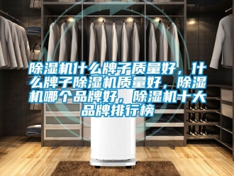 企業新聞除濕機什么牌子質量好，什么牌子除濕機質量好，除濕機哪個品牌好，除濕機十大品牌排行榜