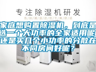 行業(yè)新聞家庭想購置除濕機(jī)，到底是選一個大功率的全家適用呢，還是買幾個小功率的分散在不同房間好呢？