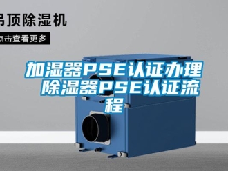 行業(yè)新聞加濕器PSE認證辦理 除濕器PSE認證流程