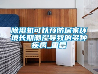 行業(yè)新聞除濕機(jī)可以預(yù)防居家環(huán)境長期潮濕導(dǎo)致的多種疾病_重復(fù)
