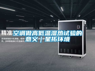 常見問題空調做高低溫濕熱試驗的意義｜星拓環(huán)境