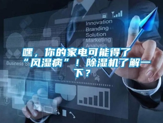 行業新聞嘿，你的家電可能得了“風濕病”！除濕機了解一下？