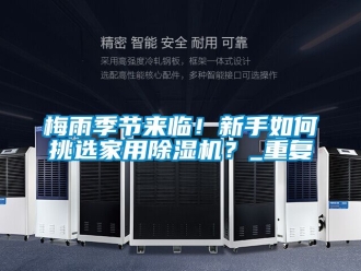 常見問題梅雨季節來臨！新手如何挑選家用除濕機？_重復