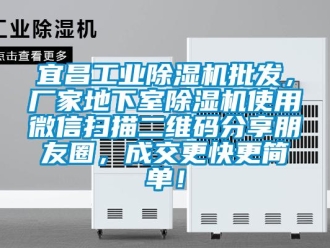 企業(yè)新聞宜昌工業(yè)除濕機(jī)批發(fā)，廠家地下室除濕機(jī)使用微信掃描二維碼分享朋友圈，成交更快更簡(jiǎn)單！