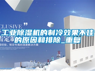 常見問題工業(yè)除濕機(jī)的制冷效果不佳的原因和排除_重復(fù)