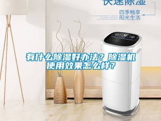 行業新聞有什么除濕好辦法？除濕機使用效果怎么樣？