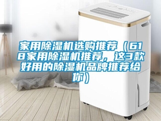 企業(yè)新聞家用除濕機選購?fù)扑]（618家用除濕機推薦，這3款好用的除濕機品牌推薦給你）