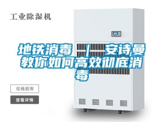 企業(yè)新聞地鐵消毒 ｜ 安詩曼教你如何高效徹底消毒