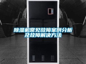 企業(yè)新聞除濕機常見故障案例分析及故障解決方法