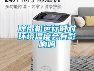 常見問題除濕機(jī)運(yùn)行時對環(huán)境溫度會有影響嗎