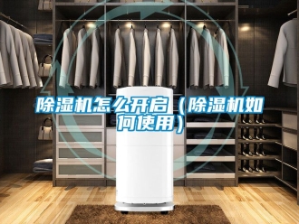行業新聞除濕機怎么開啟（除濕機如何使用）