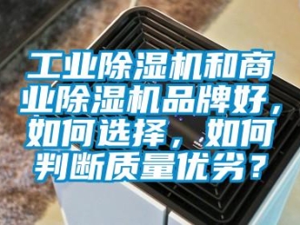 常見問題工業(yè)除濕機和商業(yè)除濕機品牌好，如何選擇，如何判斷質(zhì)量優(yōu)劣？