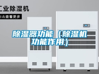 行業(yè)新聞除濕器功能（除濕機功能作用）