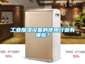 企業新聞工業加濕設備的使用行業有哪些？