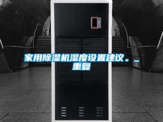 常見問題家用除濕機濕度設(shè)置建議。_重復(fù)
