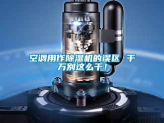 行業新聞空調用作除濕機的誤區 千萬別這么干！
