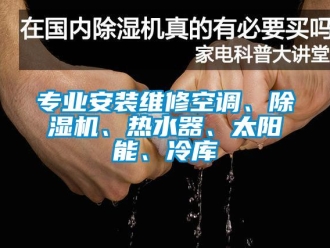 行業新聞專業安裝維修空調、除濕機、熱水器、太陽能、冷庫