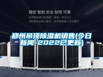 行業新聞鄭州吊頂除濕機銷售(今日新聞-2022已更新)