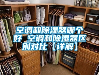 行業新聞空調和除濕器哪個好 空調和除濕器區別對比【詳解】