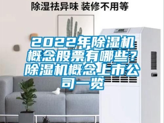 企業(yè)新聞2022年除濕機概念股票有哪些？除濕機概念上市公司一覽