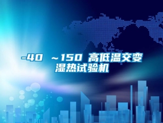 常見問題-40℃～150℃高低溫交變濕熱試驗機
