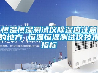 知識百科恒溫恒濕測試儀除濕應注意的地方 恒溫恒濕測試儀技術指標