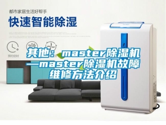 行業(yè)新聞其他：master除濕機(jī)—master除濕機(jī)故障維修方法介紹